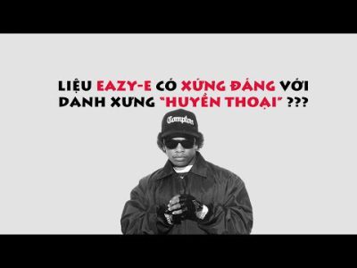 Người kể truyện 2: Eazy-E có xứng đáng là một "Huyền thoại"???